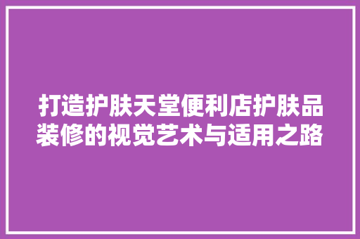 打造护肤天堂便利店护肤品装修的视觉艺术与适用之路
