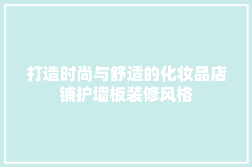 打造时尚与舒适的化妆品店铺护墙板装修风格