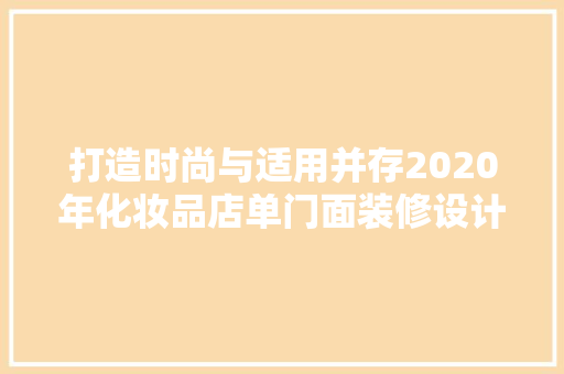 打造时尚与适用并存2020年化妆品店单门面装修设计