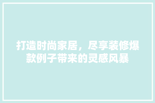 打造时尚家居，尽享装修爆款例子带来的灵感风暴
