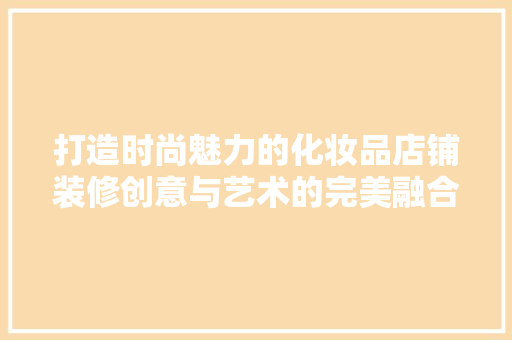 打造时尚魅力的化妆品店铺装修创意与艺术的完美融合
