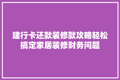 建行卡还款装修款攻略轻松搞定家居装修财务问题  第1张