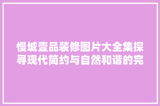 慢城壹品装修图片大全集探寻现代简约与自然和谐的完美融合