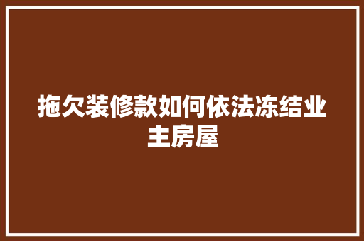 拖欠装修款如何依法冻结业主房屋