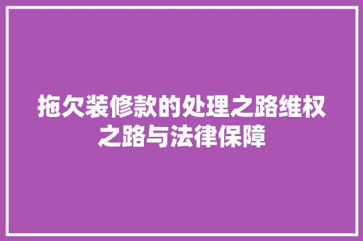 拖欠装修款的处理之路维权之路与法律保障