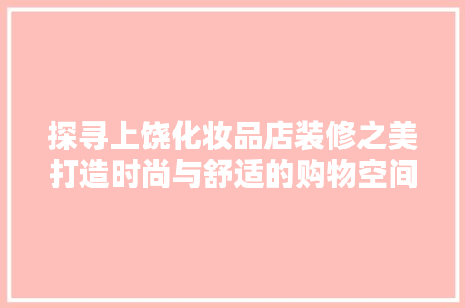 探寻上饶化妆品店装修之美打造时尚与舒适的购物空间