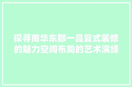 探寻南华东郡一品复式装修的魅力空间布局的艺术演绎