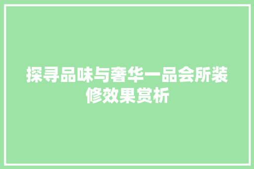 探寻品味与奢华一品会所装修效果赏析