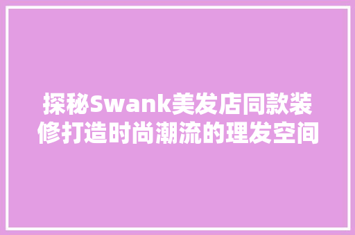 探秘Swank美发店同款装修打造时尚潮流的理发空间  第1张