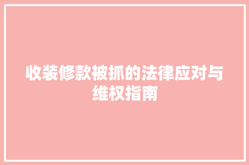 收装修款被抓的法律应对与维权指南