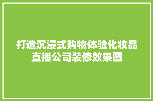 打造沉浸式购物体验化妆品直播公司装修效果图