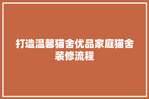 打造温馨猫舍优品家庭猫舍装修流程