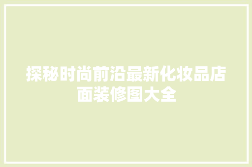 探秘时尚前沿最新化妆品店面装修图大全