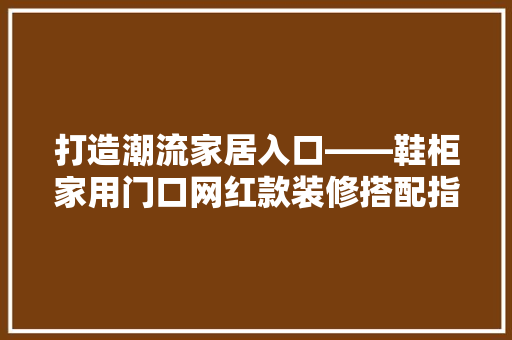 打造潮流家居入口——鞋柜家用门口网红款装修搭配指南