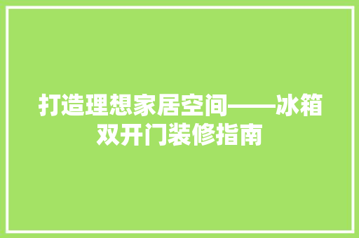 打造理想家居空间——冰箱双开门装修指南