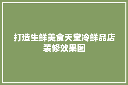 打造生鲜美食天堂冷鲜品店装修效果图