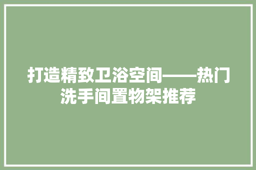 打造精致卫浴空间——热门洗手间置物架推荐