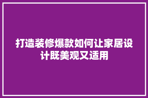 打造装修爆款如何让家居设计既美观又适用