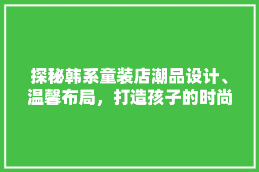 探秘韩系童装店潮品设计、温馨布局，打造孩子的时尚童年