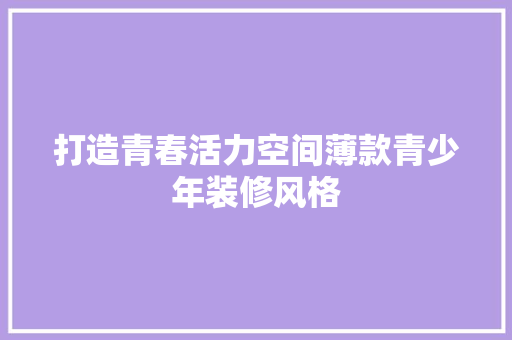 打造青春活力空间薄款青少年装修风格