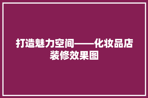 打造魅力空间——化妆品店装修效果图