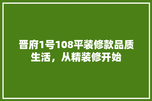 晋府1号108平装修款品质生活，从精装修开始