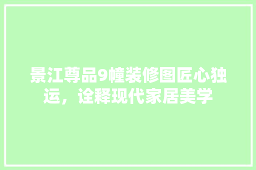 景江尊品9幢装修图匠心独运，诠释现代家居美学