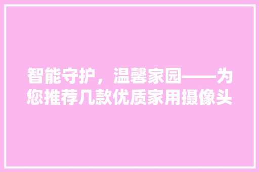 智能守护，温馨家园——为您推荐几款优质家用摄像头