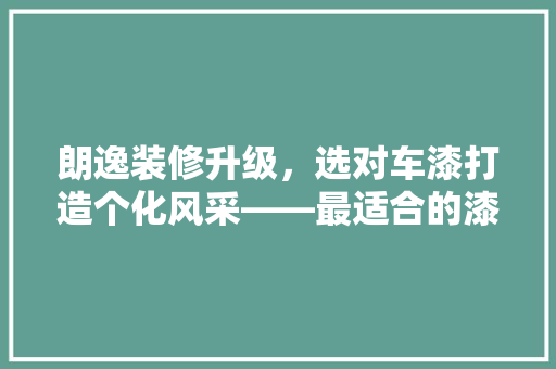 朗逸装修升级，选对车漆打造个化风采——最适合的漆面选择  第1张
