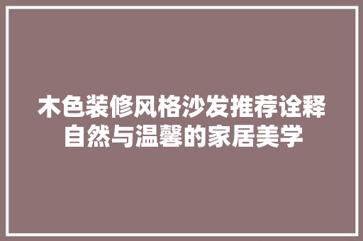 木色装修风格沙发推荐诠释自然与温馨的家居美学