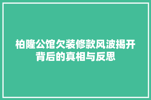 柏隆公馆欠装修款风波揭开背后的真相与反思