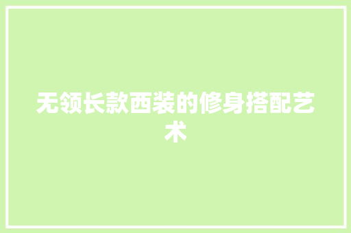 无领长款西装的修身搭配艺术
