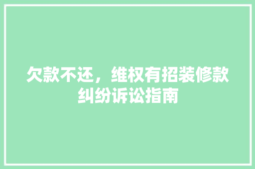 欠款不还，维权有招装修款纠纷诉讼指南