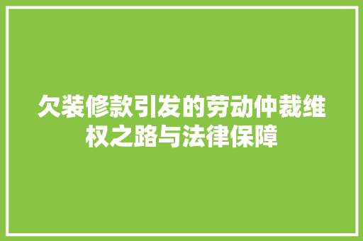 欠装修款引发的劳动仲裁维权之路与法律保障  第1张