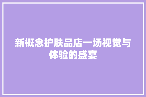新概念护肤品店一场视觉与体验的盛宴
