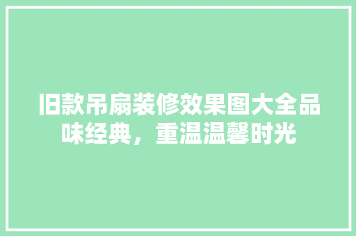 旧款吊扇装修效果图大全品味经典，重温温馨时光