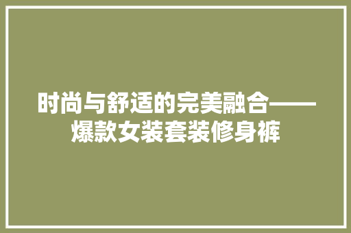 时尚与舒适的完美融合——爆款女装套装修身裤
