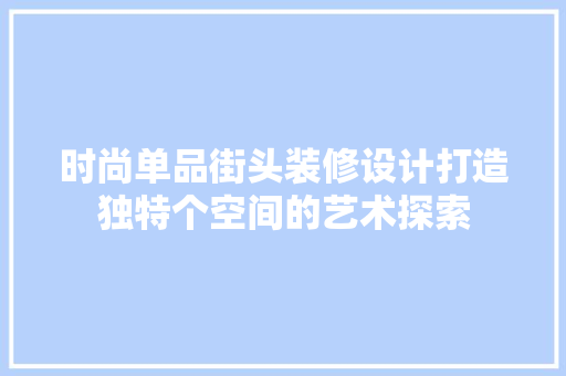 时尚单品街头装修设计打造独特个空间的艺术探索