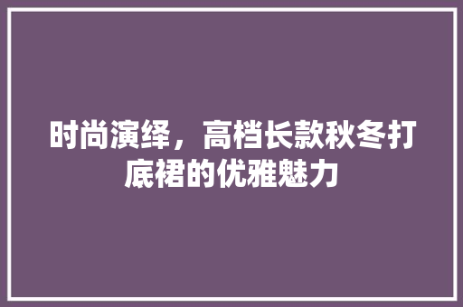 时尚演绎，高档长款秋冬打底裙的优雅魅力