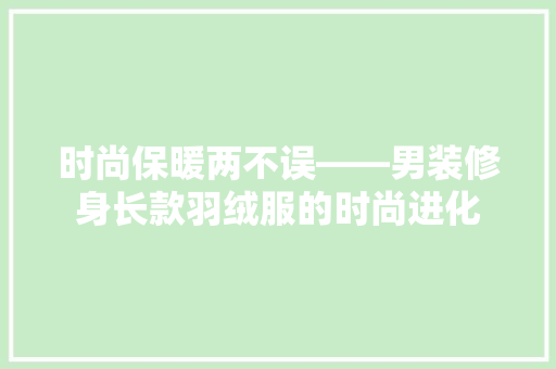 时尚保暖两不误——男装修身长款羽绒服的时尚进化
