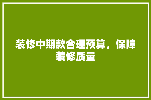 装修中期款合理预算，保障装修质量