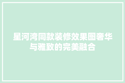 星河湾同款装修效果图奢华与雅致的完美融合