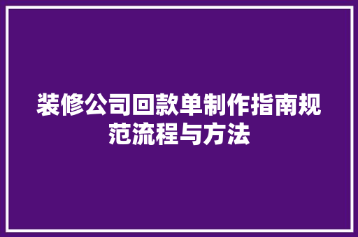 装修公司回款单制作指南规范流程与方法