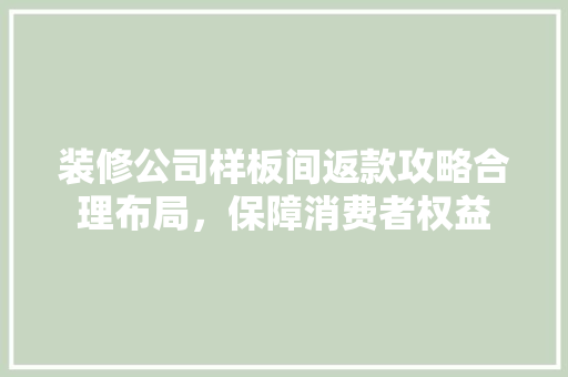 装修公司样板间返款攻略合理布局，保障消费者权益