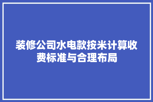 装修公司水电款按米计算收费标准与合理布局