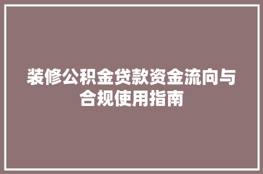 装修公积金贷款资金流向与合规使用指南