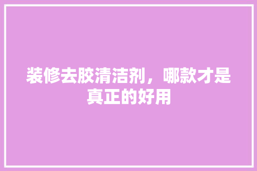 装修去胶清洁剂，哪款才是真正的好用