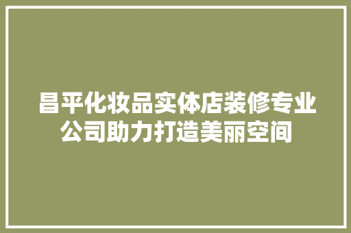 昌平化妆品实体店装修专业公司助力打造美丽空间