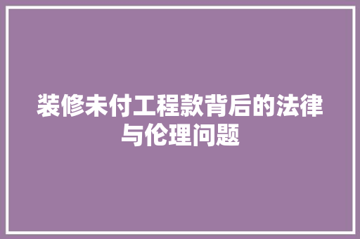 装修未付工程款背后的法律与伦理问题
