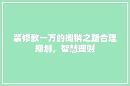 装修款一万的摊销之路合理规划，智慧理财
